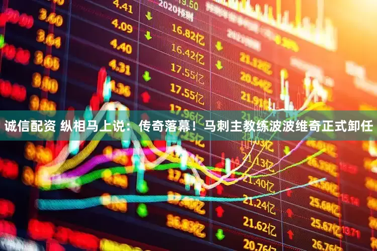 诚信配资 纵相马上说：传奇落幕！马刺主教练波波维奇正式卸任