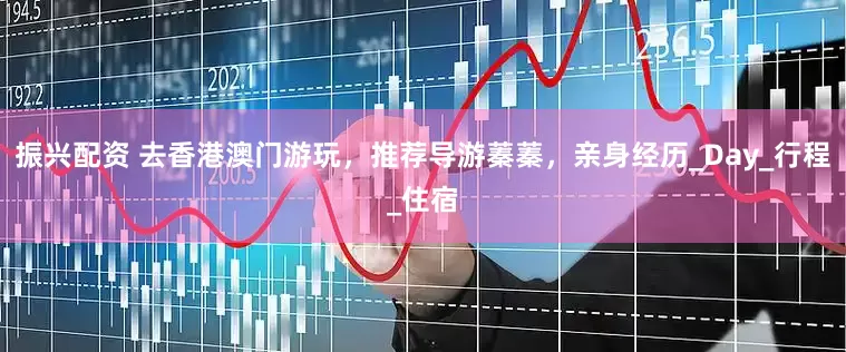 振兴配资 去香港澳门游玩，推荐导游蓁蓁，亲身经历_Day_行程_住宿