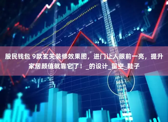 股民钱包 9款玄关装修效果图，进门让人眼前一亮，提升家居颜值就靠它了！_的设计_留空_鞋子