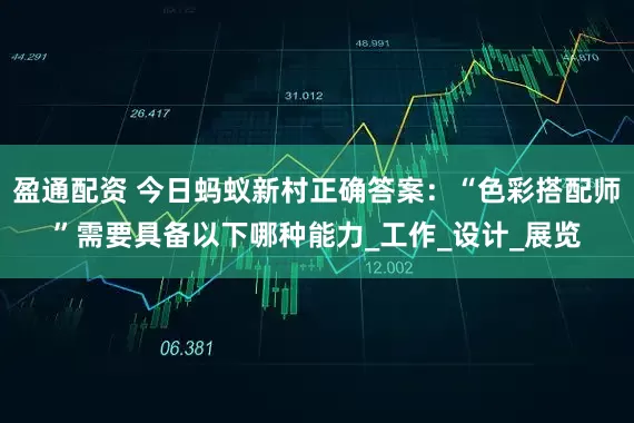 盈通配资 今日蚂蚁新村正确答案：“色彩搭配师”需要具备以下哪种能力_工作_设计_展览