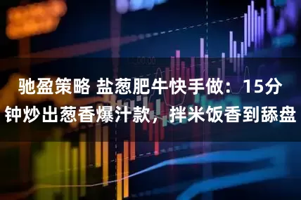 驰盈策略 盐葱肥牛快手做：15分钟炒出葱香爆汁款，拌米饭香到舔盘
