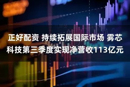 正好配资 持续拓展国际市场 雾芯科技第三季度实现净营收113亿元