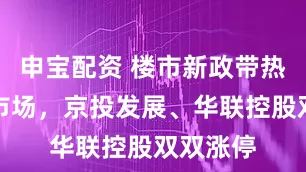 申宝配资 楼市新政带热房地产市场，京投发展、华联控股双双涨停